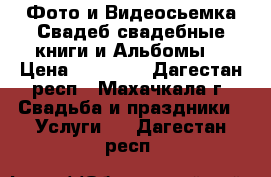Фото и Видеосьемка Свадеб свадебные книги и Альбомы  › Цена ­ 10 000 - Дагестан респ., Махачкала г. Свадьба и праздники » Услуги   . Дагестан респ.